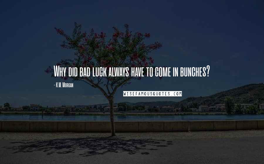 K.M. Morgan quotes: Why did bad luck always have to come in bunches?