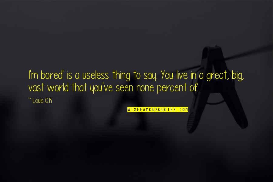 K.m. Quotes By Louis C.K.: I'm bored' is a useless thing to say.