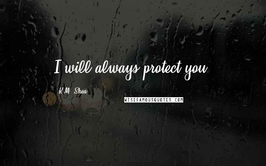 K.M. Shea quotes: I will always protect you,