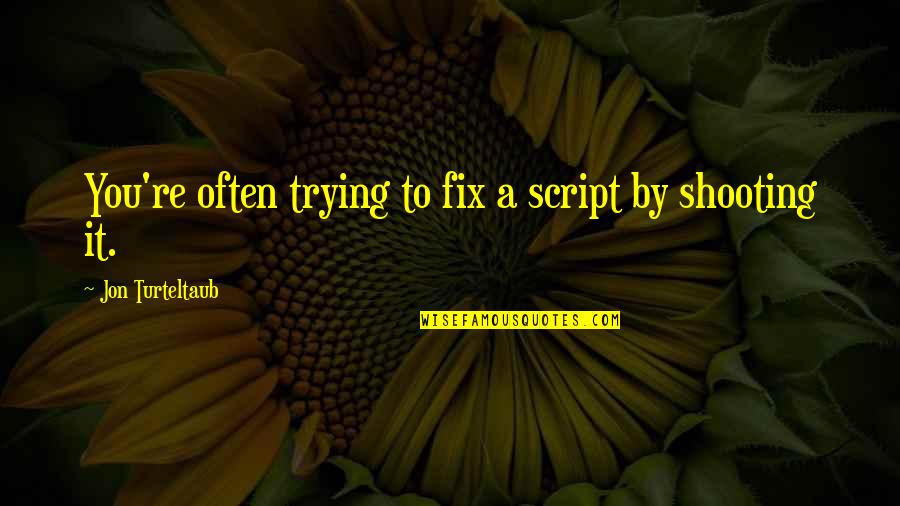 K M Shooting Quotes By Jon Turteltaub: You're often trying to fix a script by K M Shooting Quotes By Jon Turteltaub: You're often trying to fix a script by