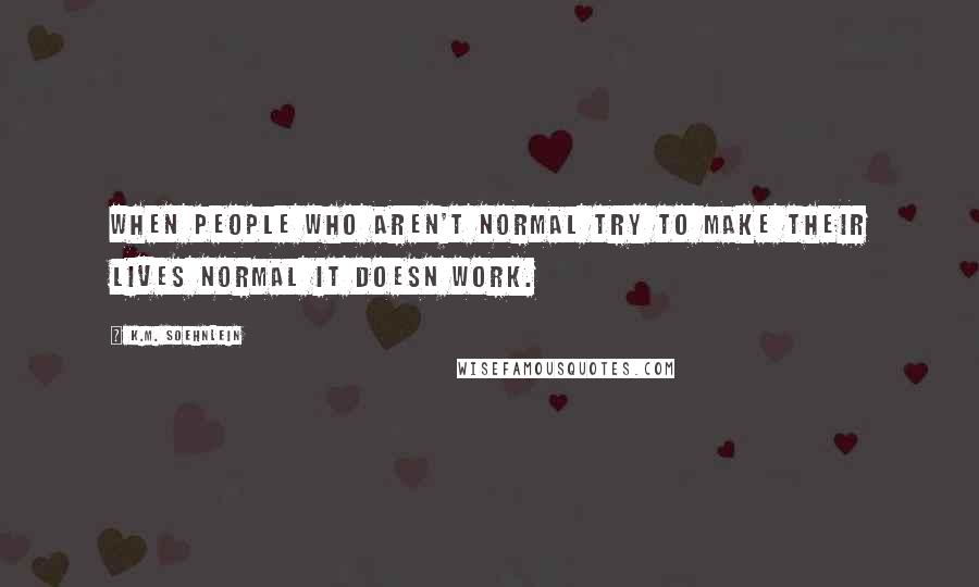 K.M. Soehnlein quotes: When people who aren't normal try to make their lives normal it doesn work.