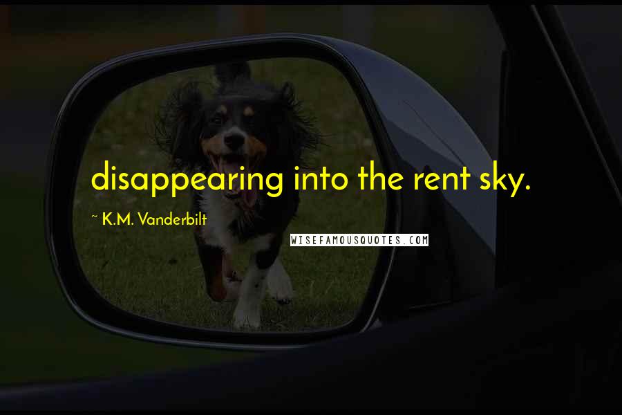 K.M. Vanderbilt quotes: disappearing into the rent sky.