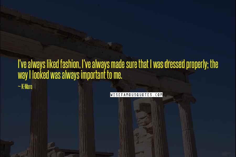 K-Maro quotes: I've always liked fashion, I've always made sure that I was dressed properly; the way I looked was always important to me.