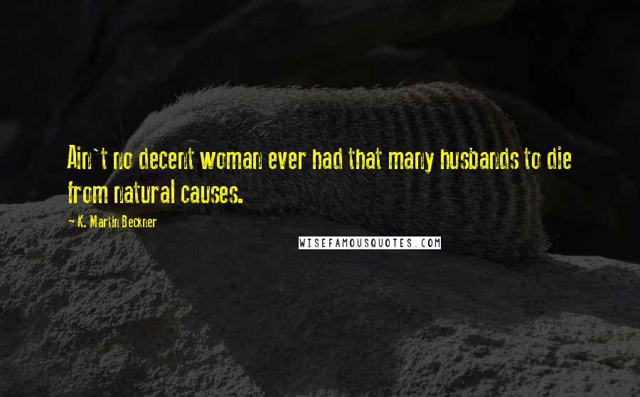 K. Martin Beckner quotes: Ain't no decent woman ever had that many husbands to die from natural causes.