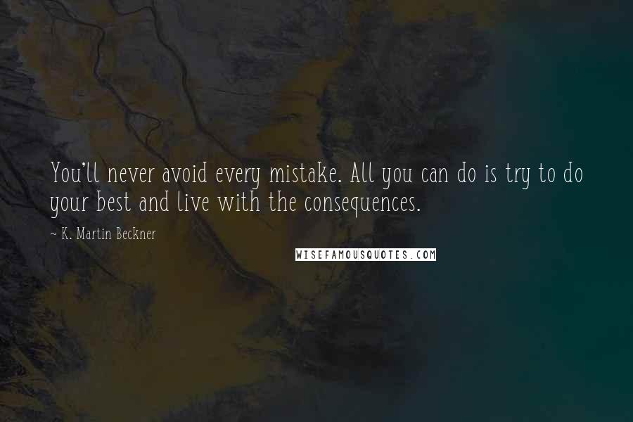 K. Martin Beckner quotes: You'll never avoid every mistake. All you can do is try to do your best and live with the consequences.