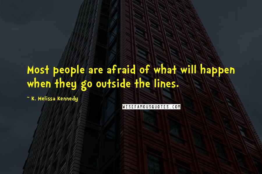 K. Melissa Kennedy quotes: Most people are afraid of what will happen when they go outside the lines.