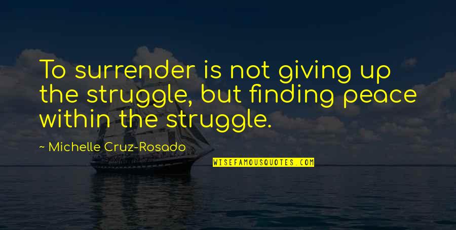 K Michelle Inspirational Quotes By Michelle Cruz-Rosado: To surrender is not giving up the struggle,
