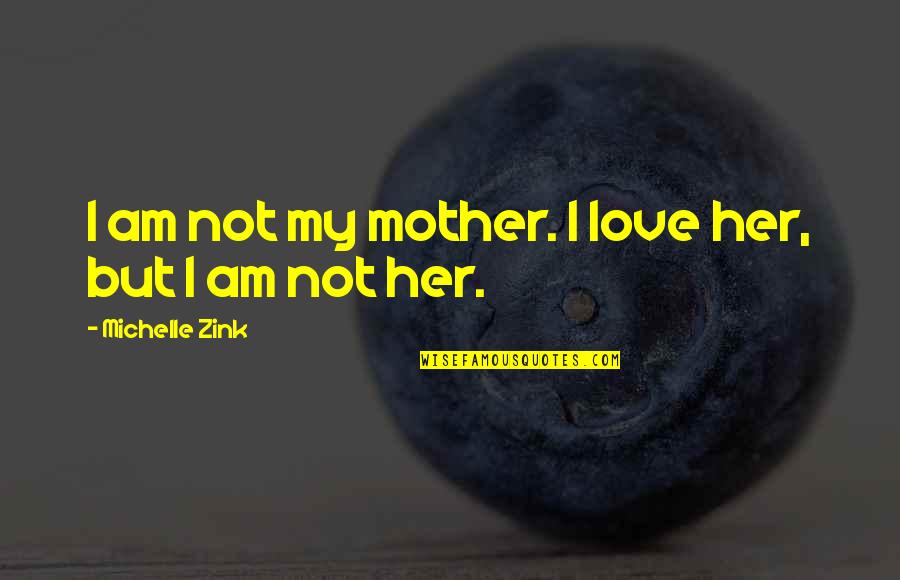 K Michelle Quotes By Michelle Zink: I am not my mother. I love her,