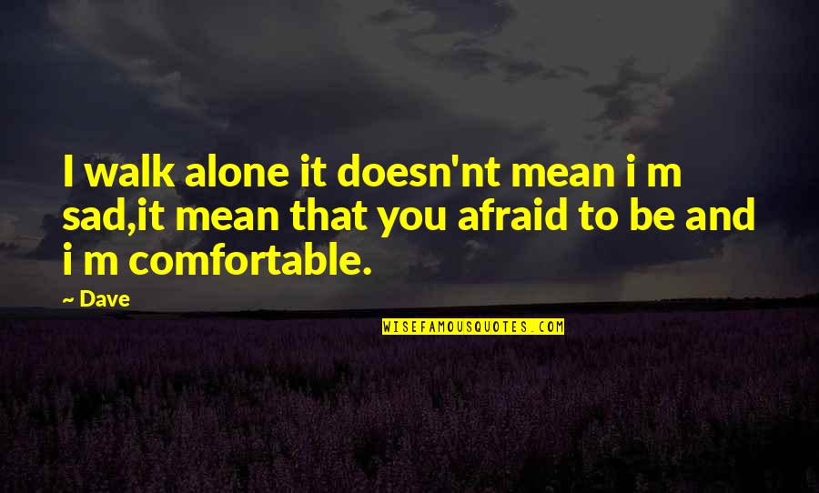 K Nt J Quotes By Dave: I walk alone it doesn'nt mean i m
