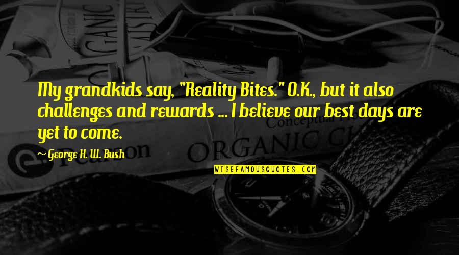 K O Quotes By George H. W. Bush: My grandkids say, "Reality Bites." O.K., but it K O Quotes By George H. W. Bush: My grandkids say, "Reality Bites." O.K., but it