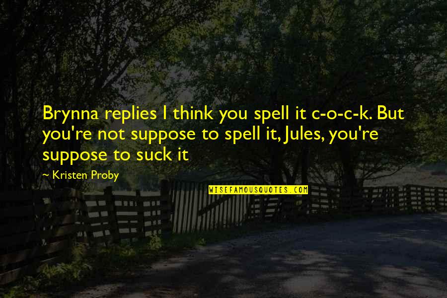 K O Quotes By Kristen Proby: Brynna replies I think you spell it c-o-c-k. K O Quotes By Kristen Proby: Brynna replies I think you spell it c-o-c-k.