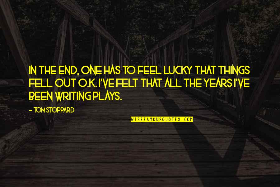 K O Quotes By Tom Stoppard: In the end, one has to feel lucky K O Quotes By Tom Stoppard: In the end, one has to feel lucky