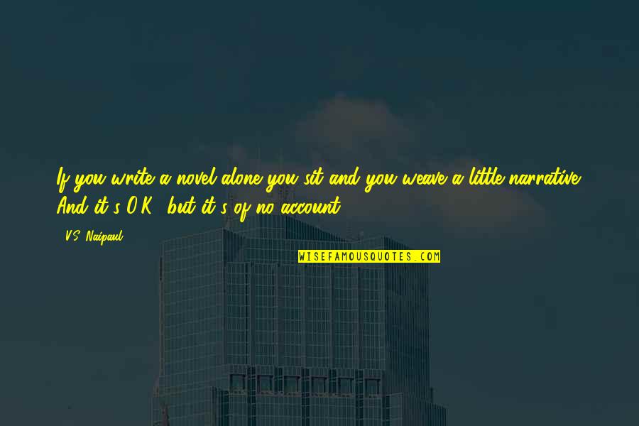 K O Quotes By V.S. Naipaul: If you write a novel alone you sit K O Quotes By V.S. Naipaul: If you write a novel alone you sit