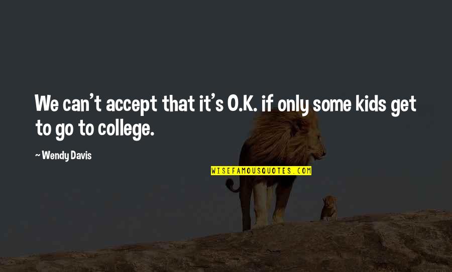 K O Quotes By Wendy Davis: We can't accept that it's O.K. if only