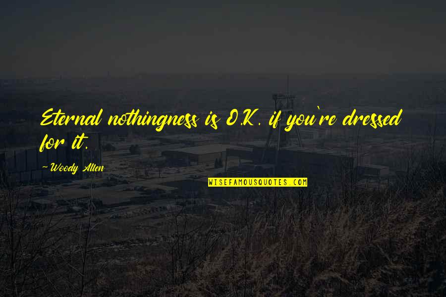 K O Quotes By Woody Allen: Eternal nothingness is O.K. if you're dressed for K O Quotes By Woody Allen: Eternal nothingness is O.K. if you're dressed for