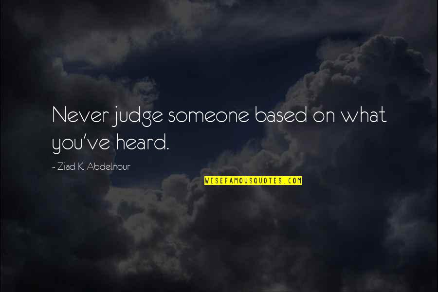 K On Quotes By Ziad K. Abdelnour: Never judge someone based on what you've heard.
