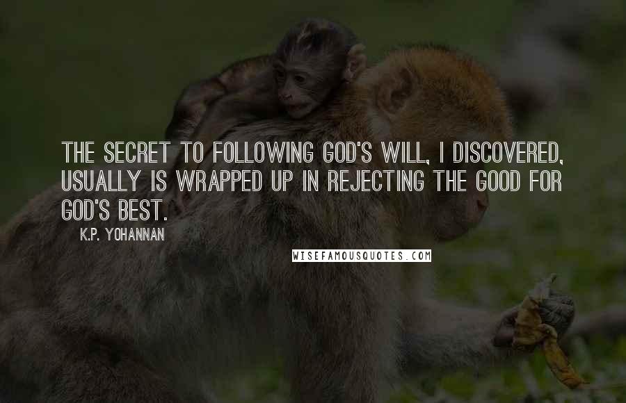 K.P. Yohannan quotes: The secret to following God's will, I discovered, usually is wrapped up in rejecting the good for God's best. K.P. Yohannan quotes: The secret to following God's will, I discovered, usually is wrapped up in rejecting the good for God's best.