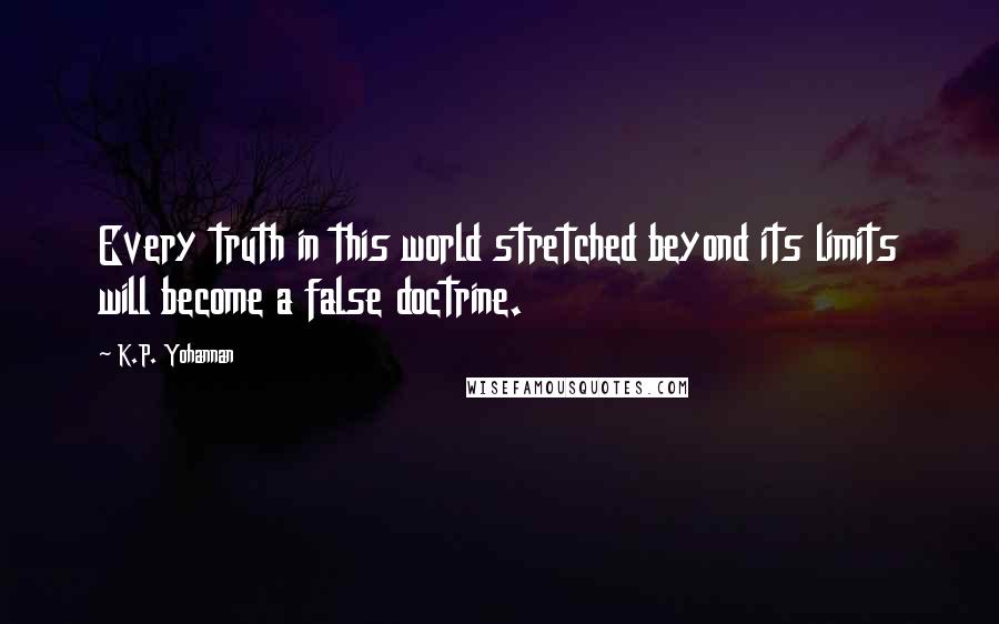 K.P. Yohannan quotes: Every truth in this world stretched beyond its limits will become a false doctrine.