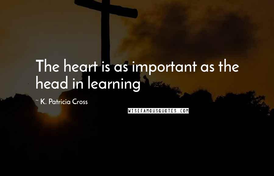 K. Patricia Cross quotes: The heart is as important as the head in learning