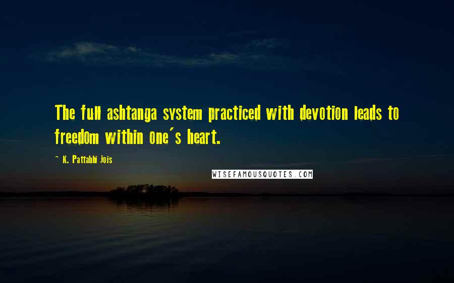 K. Pattabhi Jois quotes: The full ashtanga system practiced with devotion leads to freedom within one's heart.