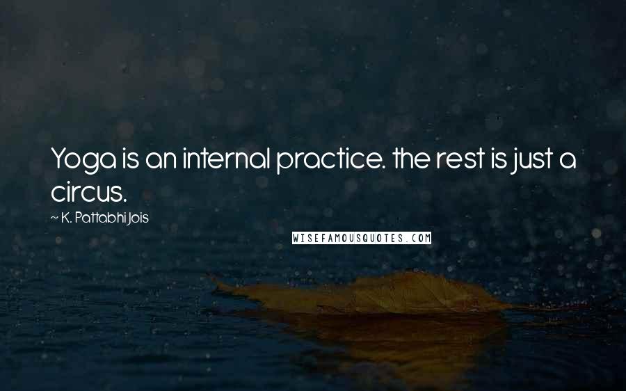 K. Pattabhi Jois quotes: Yoga is an internal practice. the rest is just a circus.