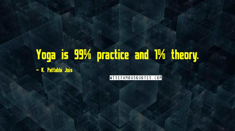 K. Pattabhi Jois quotes: Yoga is 99% practice and 1% theory.