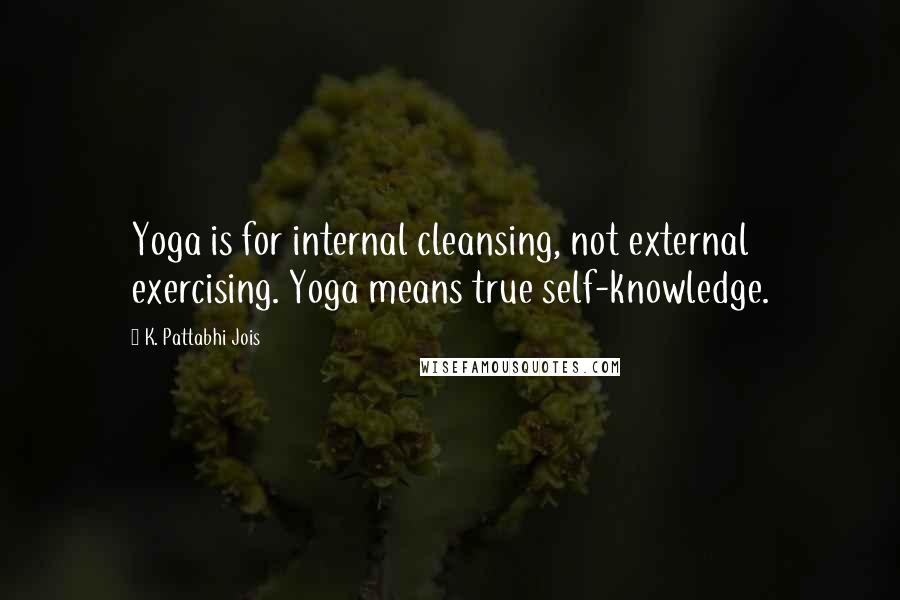 K. Pattabhi Jois quotes: Yoga is for internal cleansing, not external exercising. Yoga means true self-knowledge.
