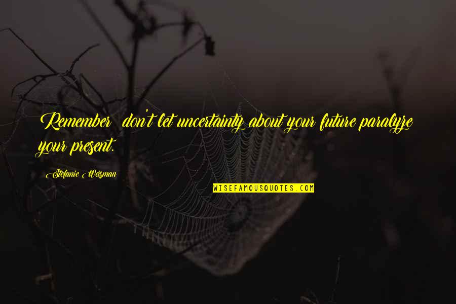 K Peklerin Zellikleri Quotes By Stefanie Weisman: Remember: don't let uncertainty about your future paralyze K Peklerin Zellikleri Quotes By Stefanie Weisman: Remember: don't let uncertainty about your future paralyze