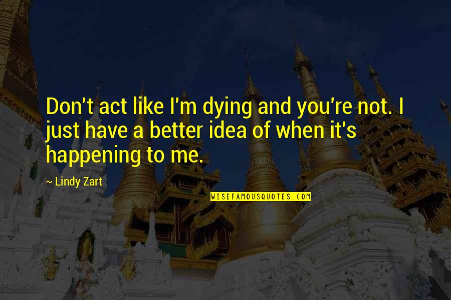 K Penhamina N Ht Vyydet Quotes By Lindy Zart: Don't act like I'm dying and you're not. K Penhamina N Ht Vyydet Quotes By Lindy Zart: Don't act like I'm dying and you're not.