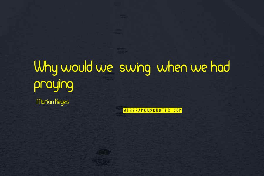 K Pyl N Kuntoutuskeskus Quotes By Marian Keyes: Why would we 'swing' when we had praying? K Pyl N Kuntoutuskeskus Quotes By Marian Keyes: Why would we 'swing' when we had praying?