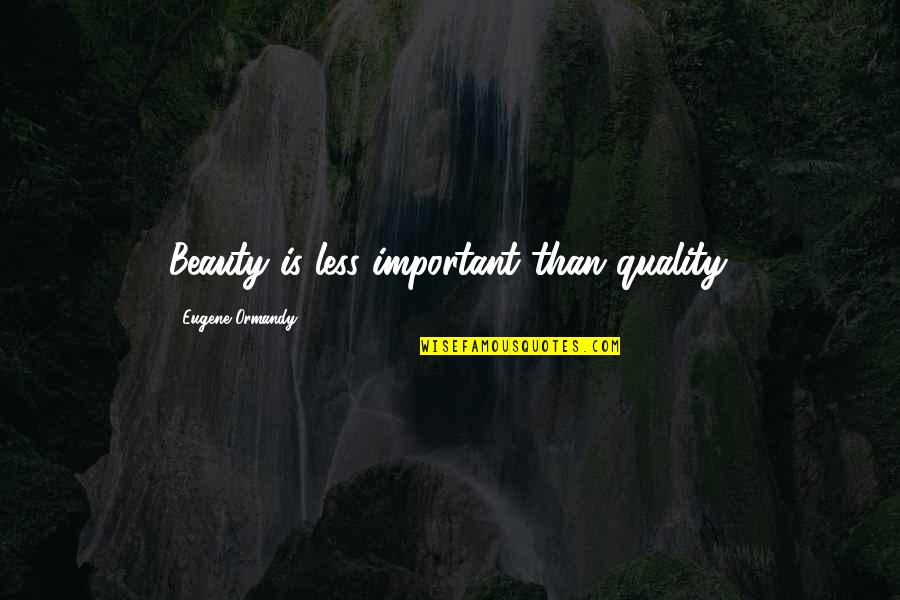 K Pyl N Merkki Quotes By Eugene Ormandy: Beauty is less important than quality.