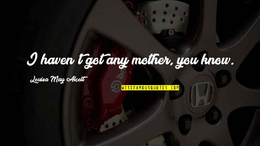 K Qek Quotes By Louisa May Alcott: I haven't got any mother, you know. K Qek Quotes By Louisa May Alcott: I haven't got any mother, you know.