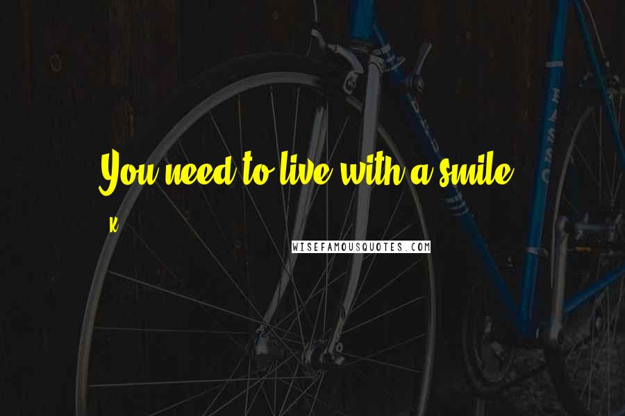K quotes: You need to live with a smile.