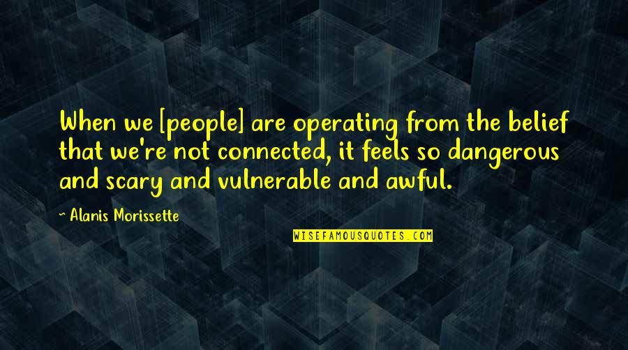 K R Operating Quotes By Alanis Morissette: When we [people] are operating from the belief