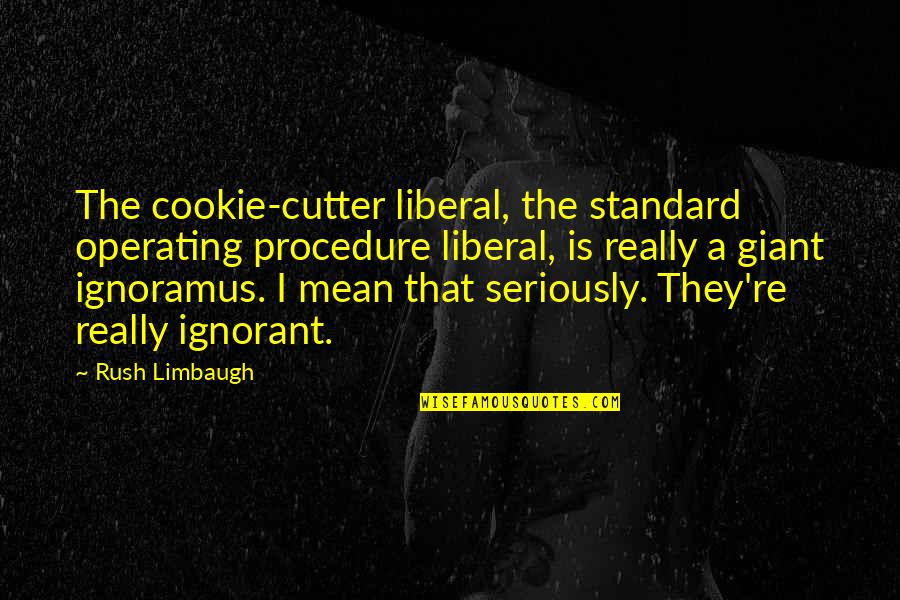 K R Operating Quotes By Rush Limbaugh: The cookie-cutter liberal, the standard operating procedure liberal,