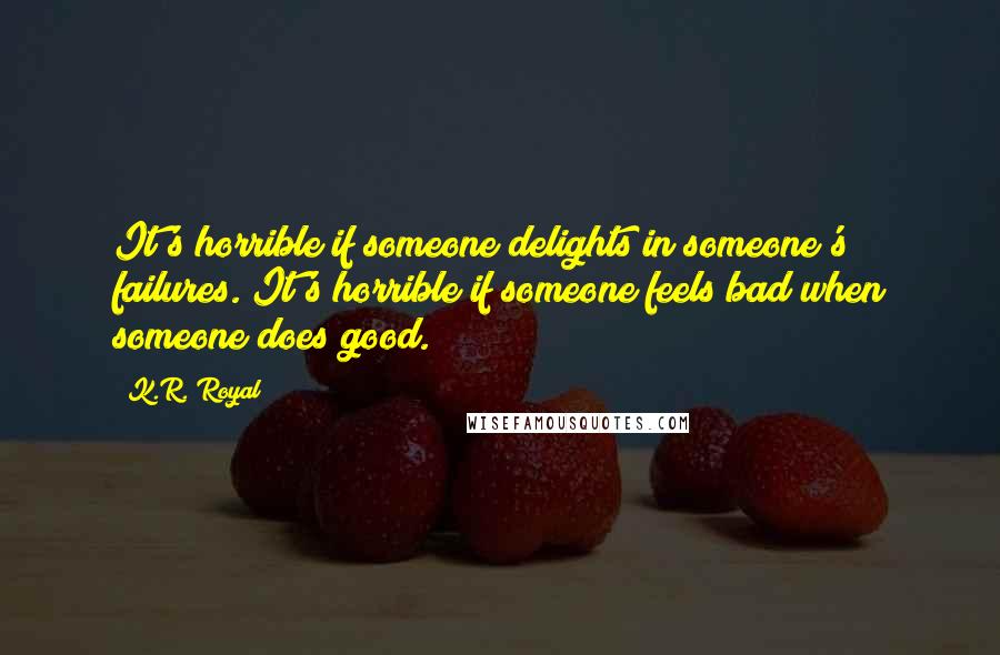 K.R. Royal quotes: It's horrible if someone delights in someone's failures. It's horrible if someone feels bad when someone does good.