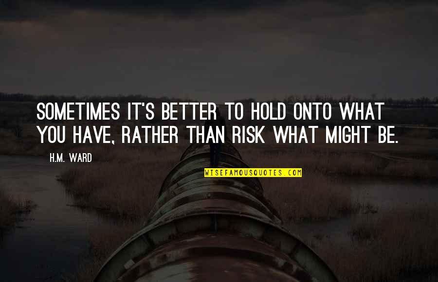 K Rb Stya Quotes By H.M. Ward: Sometimes it's better to hold onto what you