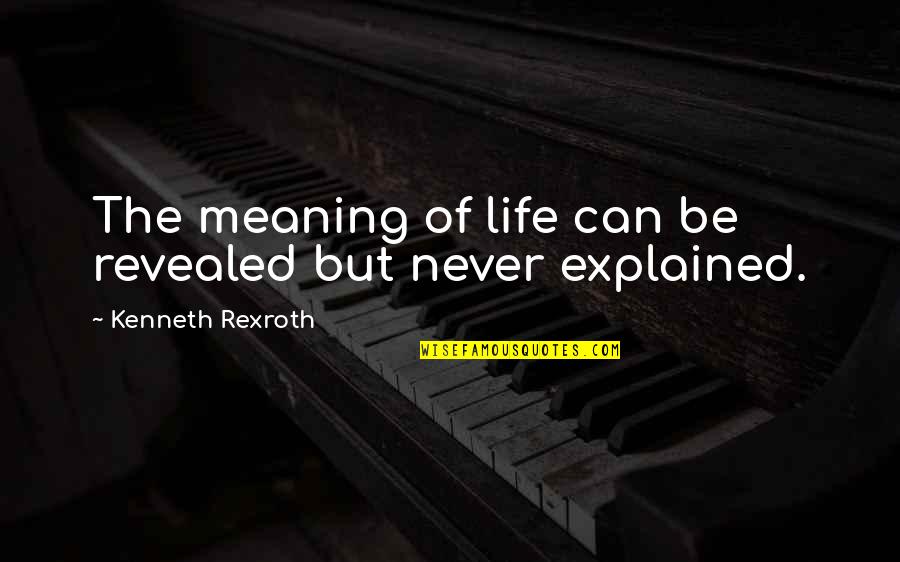 K Rexroth Quotes By Kenneth Rexroth: The meaning of life can be revealed but K Rexroth Quotes By Kenneth Rexroth: The meaning of life can be revealed but