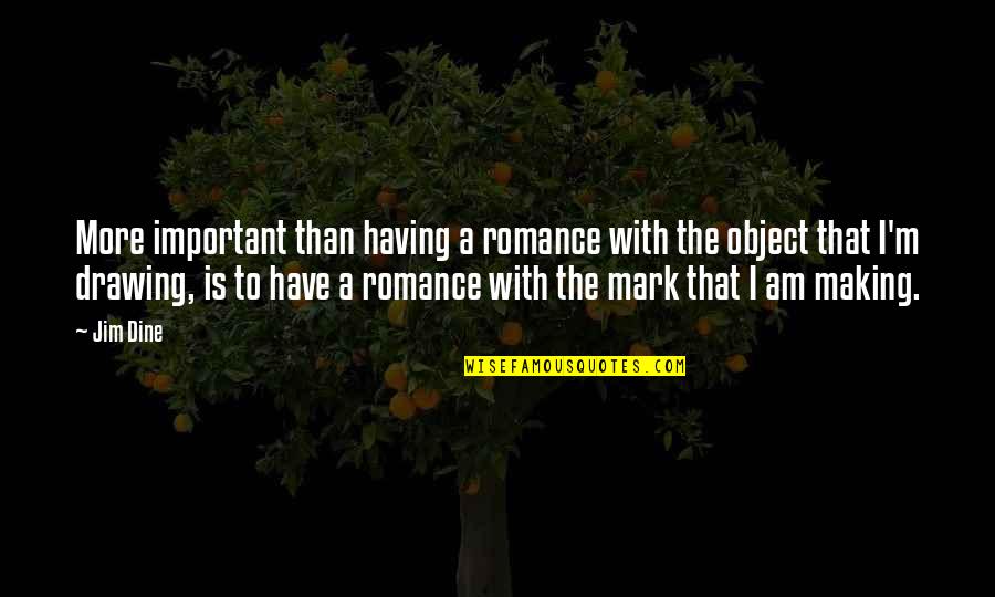 K Rino Quotes By Jim Dine: More important than having a romance with the K Rino Quotes By Jim Dine: More important than having a romance with the