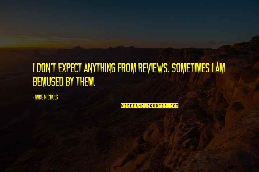 K Rino Quotes By Mike Nichols: I don't expect anything from reviews. Sometimes I