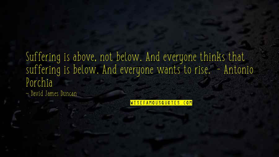 K Rk D Kkani Quotes By David James Duncan: Suffering is above, not below. And everyone thinks