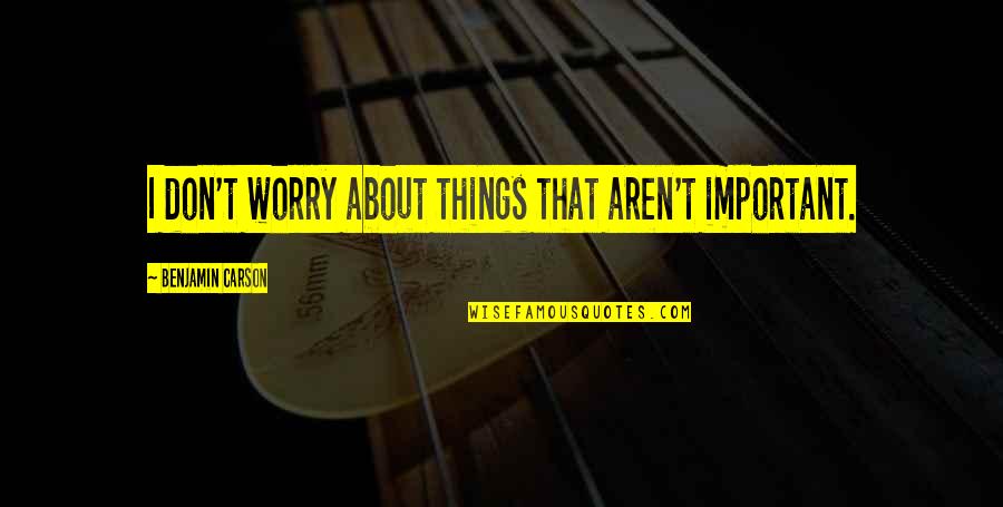 K Rt E Sarkilar 2018 Halay Quotes By Benjamin Carson: I don't worry about things that aren't important.