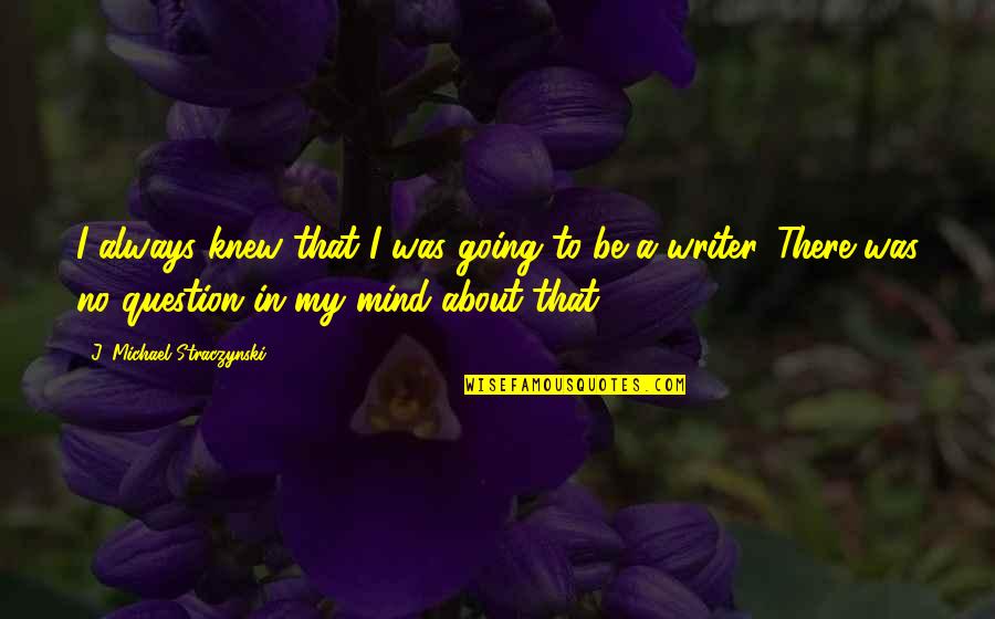 K Rt R T S Sz Ml Z Sa Quotes By J. Michael Straczynski: I always knew that I was going to K Rt R T S Sz Ml Z Sa Quotes By J. Michael Straczynski: I always knew that I was going to