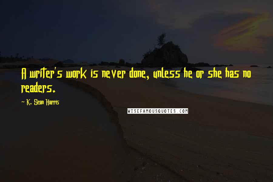 K. Sean Harris quotes: A writer's work is never done, unless he or she has no readers.