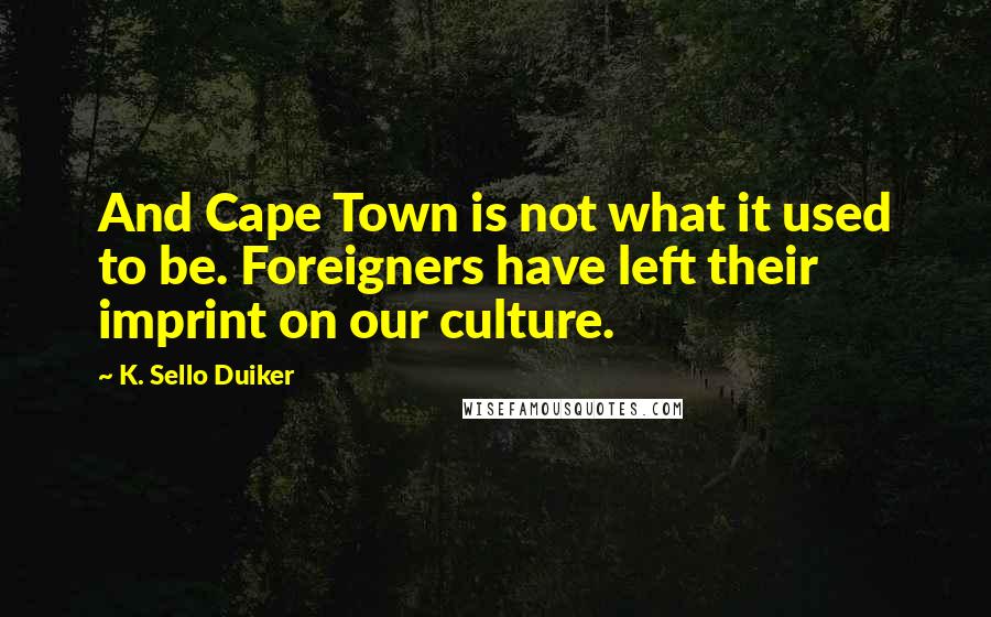 K. Sello Duiker quotes: And Cape Town is not what it used to be. Foreigners have left their imprint on our culture.