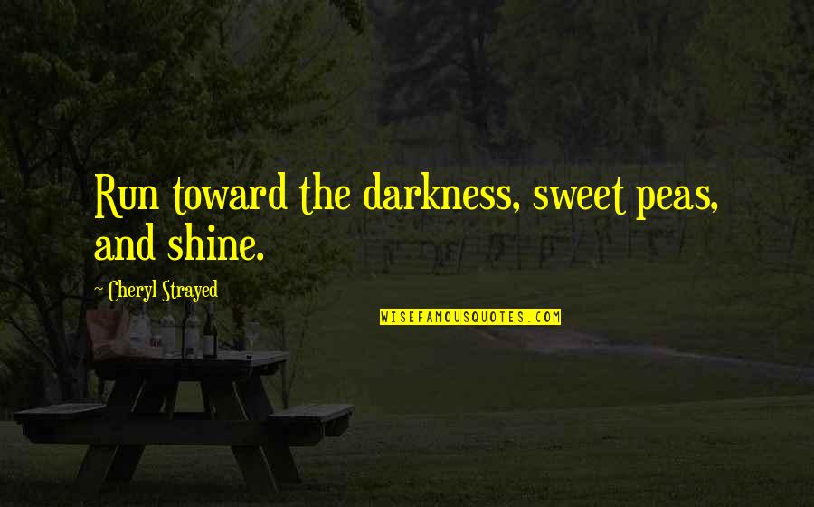 K Shine Quotes By Cheryl Strayed: Run toward the darkness, sweet peas, and shine.