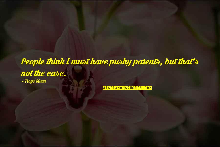 K Sivan Quotes By Troye Sivan: People think I must have pushy parents, but