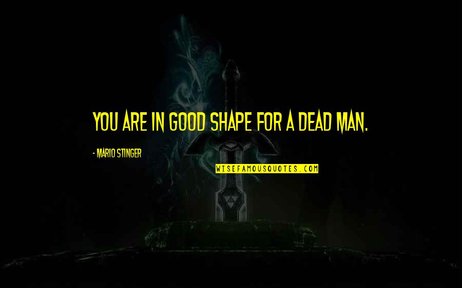 K Stinger Quotes By Mario Stinger: You are in good shape for a dead K Stinger Quotes By Mario Stinger: You are in good shape for a dead