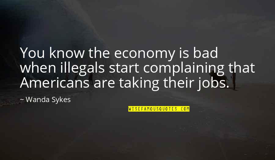 K Szonyi K Roly Quotes By Wanda Sykes: You know the economy is bad when illegals