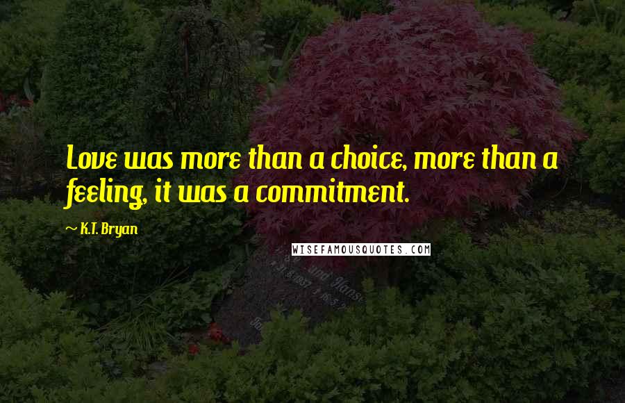K.T. Bryan quotes: Love was more than a choice, more than a feeling, it was a commitment.